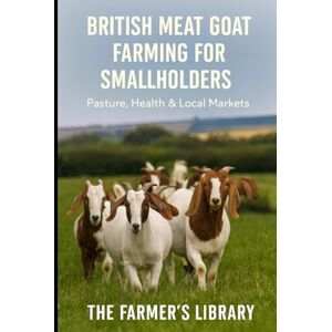 Library, Farmer's British Meat Goat Farming for Smallholders: A Practical Guide to Pasture, Herd Health, Low-Stress Handling and Selling Goat Meat in the UK Library, Farmer's British Meat Goat Farming for Smallholders: A Practical Guide to Pasture, Herd Health, Low-Stress Handling and Selling Goat Meat in the UK