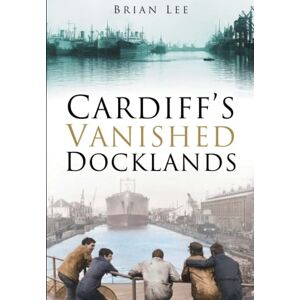 Lee Cardiff's Vanished Docklands Lee Cardiff's Vanished Docklands