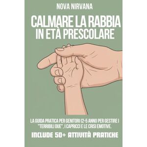 Nirvana, Nova Calmare la Rabbia in Età Prescolare: La guida pratica per genitori (2-5 anni) per gestire i "Terribili Due", i capricci e le crisi emotive. Include ... Collana Completa per Genitori (5 Libri in 1)) Nirvana, Nova Calmare la Rabbia in Età Prescolare: La guida pratica per genitori (2-5 anni) per gestire i "Terribili Due", i capricci e le crisi emotive. Include ... Collana Completa per Genitori (5 Libri in 1))