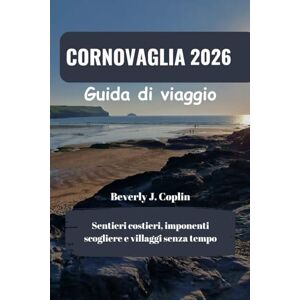 Coplin, Beverly J. CORNOVAGLIA Guida di viaggio 2026: Sentieri costieri, imponenti scogliere e villaggi senza tempo Coplin, Beverly J. CORNOVAGLIA Guida di viaggio 2026: Sentieri costieri, imponenti scogliere e villaggi senza tempo