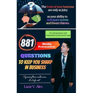 Lazar, Alex V. 881 (Boldly Provocative) Questions to Keep You Sharp in Business Lazar, Alex V. 881 (Boldly Provocative) Questions to Keep You Sharp in Business