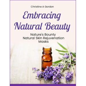 Gordon Austalian Author, Christine A Embracing Natural Beauty: Book 4. Nature's Bounty, Natural Skin Rejuvenation Masks Gordon Austalian Author, Christine A Embracing Natural Beauty: Book 4. Nature's Bounty, Natural Skin Rejuvenation Masks