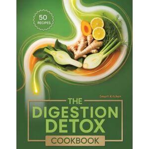 Kitchen, Smart The Digestion DETOX COOKBOOK: Soothing Recipes to Cleanse Your Gut, Relieve Bloating, and Restore Digestive Balance Naturally (The Total Body Detox Series) Kitchen, Smart The Digestion DETOX COOKBOOK: Soothing Recipes to Cleanse Your Gut, Relieve Bloating, and Restore Digestive Balance Naturally (The Total Body Detox Series)