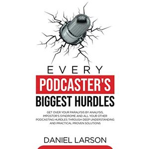 Larson, Daniel Every Podcaster's Biggest Hurdles: Get Over your Paralysis by Analysis, Impostor’s Syndrome and All your Other Podcasting Hurdles Through Deep Understanding and Practical Proven Solutions Larson, Daniel Every Podcaster's Biggest Hurdles: Get Over your Paralysis by Analysis, Impostor’s Syndrome and All your Other Podcasting Hurdles Through Deep Understanding and Practical Proven Solutions