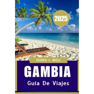 Moll, Debra I Guía de viajes de Gambia 2025: "Donde la naturaleza, la cultura y la historia se encuentran Moll, Debra I Guía de viajes de Gambia 2025: "Donde la naturaleza, la cultura y la historia se encuentran