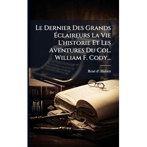 Hubert, Renã(c) D' Le Dernier Des Grands Éclaireurs La Vie L'historie Et Les Aventures Du Col. William F. Cody... Hubert, Renã(c) D' Le Dernier Des Grands Éclaireurs La Vie L'historie Et Les Aventures Du Col. William F. Cody...