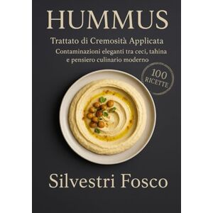 Silvestri, Fosco HUMMUS Trattato di Cremosità Applicata: Contaminazioni eleganti tra ceci, tahina e pensiero culinario moderno Silvestri, Fosco HUMMUS Trattato di Cremosità Applicata: Contaminazioni eleganti tra ceci, tahina e pensiero culinario moderno