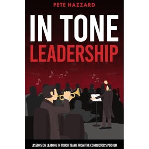 Hazzard, Pete IN TONE Leadership: Lessons on Leading IN TOUCH Teams from the Conductor’s Podium Hazzard, Pete IN TONE Leadership: Lessons on Leading IN TOUCH Teams from the Conductor’s Podium