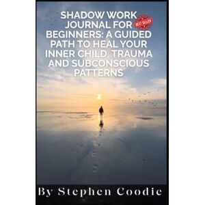 Coodie, Stephen Shadow Work Journal for Beginners: A Guided Path to Heal Your Inner Child, Trauma and Subconscious Patterns Coodie, Stephen Shadow Work Journal for Beginners: A Guided Path to Heal Your Inner Child, Trauma and Subconscious Patterns