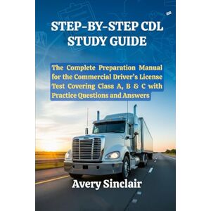 Avery Step-By-Step CDL Study Guide: The Complete Preparation Manual for the Commercial Driver’s License Test Covering Class A, B & C with Practice Questions and Answers Avery Step-By-Step CDL Study Guide: The Complete Preparation Manual for the Commercial Driver’s License Test Covering Class A, B & C with Practice Questions and Answers