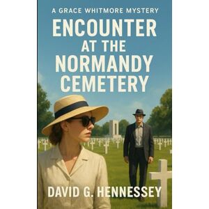 Hennessey, David G. Encounter at the Normandy Cemetery: Book 36 in the Grace Whitmore Mystery Series Hennessey, David G. Encounter at the Normandy Cemetery: Book 36 in the Grace Whitmore Mystery Series