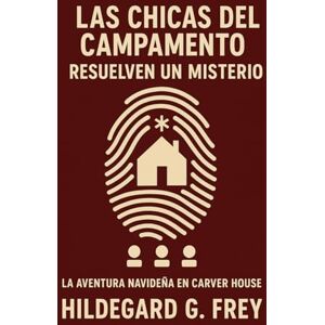Frey, Hildegard G. LAS CHICAS DEL CAMPAMENTO RESUELVEN UN MISTERIO — LA AVENTURA NAVIDEÑA EN CARVER HOUSE: Navidad, amistad y un enigma a resolver Una aventura juvenil con pistas, sospechosos y giros inesperados Frey, Hildegard G. LAS CHICAS DEL CAMPAMENTO RESUELVEN UN MISTERIO — LA AVENTURA NAVIDEÑA EN CARVER HOUSE: Navidad, amistad y un enigma a resolver Una aventura juvenil con pistas, sospechosos y giros inesperados
