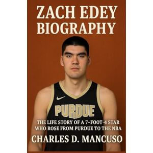 D. MANCUSO, CHARLES ZACH EDEY BIOGRAPHY: The Life Story Of A 7-foot-4 Star Who Rose From Purdue To The NBA D. MANCUSO, CHARLES ZACH EDEY BIOGRAPHY: The Life Story Of A 7-foot-4 Star Who Rose From Purdue To The NBA
