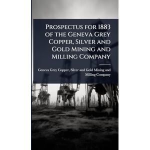 Prospectus for 1883 of the Geneva Grey Copper, Silver and Gold Mining and Milling Company Prospectus for 1883 of the Geneva Grey Copper, Silver and Gold Mining and Milling Company