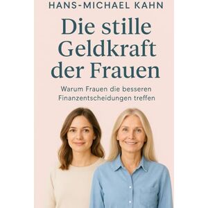 Kahn, Hans-Michael Die stille Geldkraft der Frauen: Warum Frauen die besseren Finanzentscheidungen treffen Kahn, Hans-Michael Die stille Geldkraft der Frauen: Warum Frauen die besseren Finanzentscheidungen treffen
