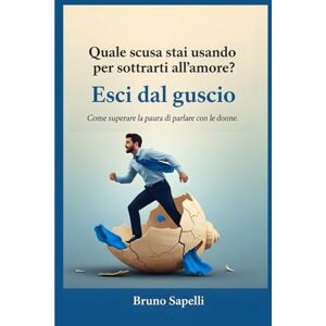 Sapelli, Bruno ESCI DAL GUSCIO: Come superare la paura di parlare con le donne Sapelli, Bruno ESCI DAL GUSCIO: Come superare la paura di parlare con le donne