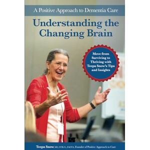 Snow, Teepa Understanding the Changing Brain: A Positive Approach to Dementia Care Snow, Teepa Understanding the Changing Brain: A Positive Approach to Dementia Care