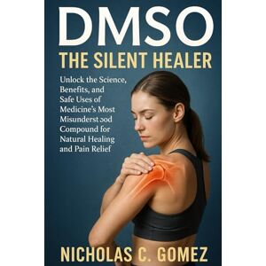 GOMEZ, NICHOLAS C. DMSO THE SILENT HEALER: Unlock The Science, Benefits, and Safe Uses of Medicine's Most Misunderstood Compound for Natural Healing and Pain Reliefs GOMEZ, NICHOLAS C. DMSO THE SILENT HEALER: Unlock The Science, Benefits, and Safe Uses of Medicine's Most Misunderstood Compound for Natural Healing and Pain Reliefs