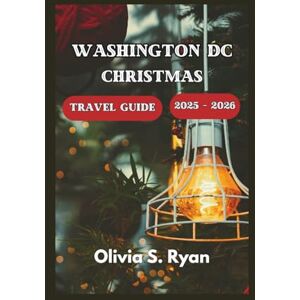 S. Ryan, Olivia WASHINGTON DC CHRISTMAS TRAVEL GUIDE 2025 2026: Discover the Best Holiday Attractions, Iconic Events, and Hidden Gems S. Ryan, Olivia WASHINGTON DC CHRISTMAS TRAVEL GUIDE 2025 2026: Discover the Best Holiday Attractions, Iconic Events, and Hidden Gems