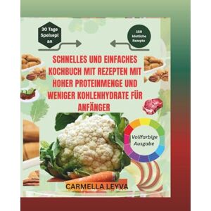 LEYVA, CARMELLA SCHNELLES UND EINFACHES KOCHBUCH MIT REZEPTEN MIT HOHER PROTEINMENGE UND WENIGER KOHLENHYDRATE FÜR ANFÄNGER: Gesunde, leckere Diät mit 28-Tage-Plan – gegen Heißhunger, für Energie und Gewichtsverlust LEYVA, CARMELLA SCHNELLES UND EINFACHES KOCHBUCH MIT REZEPTEN MIT HOHER PROTEINMENGE UND WENIGER KOHLENHYDRATE FÜR ANFÄNGER: Gesunde, leckere Diät mit 28-Tage-Plan – gegen Heißhunger, für Energie und Gewichtsverlust