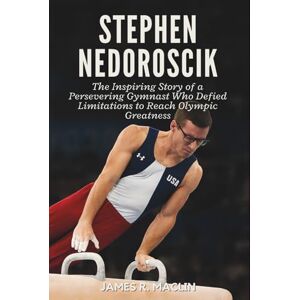 R. Maclin, James Stephen Nedoroscik: The Inspiring Story of a Persevering Gymnast Who Defied Limitations to Reach Olympic Greatness R. Maclin, James Stephen Nedoroscik: The Inspiring Story of a Persevering Gymnast Who Defied Limitations to Reach Olympic Greatness