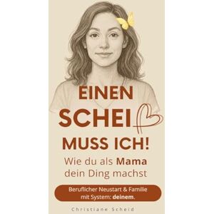 Scheid, Christiane Einen Scheiß muss ich!: Wie du als Mama dein Ding machst Beruflicher Neustart und Familie mit System: deinem Scheid, Christiane Einen Scheiß muss ich!: Wie du als Mama dein Ding machst Beruflicher Neustart und Familie mit System: deinem