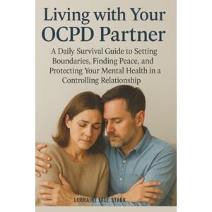 Stark, Lorraine Jace Living with Your OCPD Partner: A Daily Survival Guide to Setting Boundaries, Finding Peace, and Protecting Your Mental Health in a Controlling Relationship Stark, Lorraine Jace Living with Your OCPD Partner: A Daily Survival Guide to Setting Boundaries, Finding Peace, and Protecting Your Mental Health in a Controlling Relationship