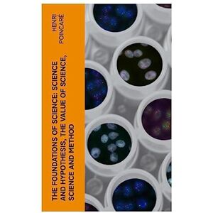 Poincaré, Henri The Foundations of Science: Science and Hypothesis, The Value of Science, Science and Method Poincaré, Henri The Foundations of Science: Science and Hypothesis, The Value of Science, Science and Method
