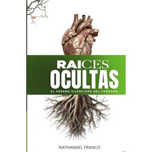 Franco, Nathanael Raíces ocultas el veneno silencioso del corazón Franco, Nathanael Raíces ocultas el veneno silencioso del corazón