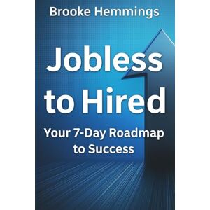 Hemmings, Brooke Jobless to Hired: Your 7-Day Roadmap to Success Hemmings, Brooke Jobless to Hired: Your 7-Day Roadmap to Success