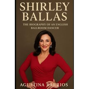 Barrios, Agustina Shirley Ballas: The Biography of an English Ballroom Dancer Barrios, Agustina Shirley Ballas: The Biography of an English Ballroom Dancer