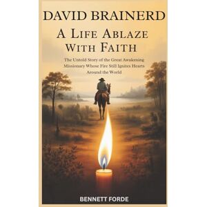 Forde, Bennett David Brainerd: A Life Ablaze with Faith: The Untold Story of the Great Awakening Missionary Whose Fire Still Ignites Hearts Around the World Forde, Bennett David Brainerd: A Life Ablaze with Faith: The Untold Story of the Great Awakening Missionary Whose Fire Still Ignites Hearts Around the World