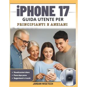 WISETECH, JORDAN Guida utente iPhone 17 per principianti e anziani: Il manuale completo passo dopo per sbloccare iOS 26, padroneggiare le impostazioni essenziali, ... nascoste e semplificare attività quotidiane WISETECH, JORDAN Guida utente iPhone 17 per principianti e anziani: Il manuale completo passo dopo per sbloccare iOS 26, padroneggiare le impostazioni essenziali, ... nascoste e semplificare attività quotidiane