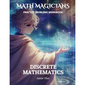 Flux, Jamie Discrete Mathematics Practice Problems Workbook: 600+ Discrete Mathematics Practice Problems with Full Step by Step Solutions (Math Magicians) Flux, Jamie Discrete Mathematics Practice Problems Workbook: 600+ Discrete Mathematics Practice Problems with Full Step by Step Solutions (Math Magicians)