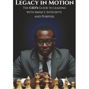 Beards, Henry Legacy in Motion: The CEO’s Guide to Leading with Impact, Integrity, and Purpose Beards, Henry Legacy in Motion: The CEO’s Guide to Leading with Impact, Integrity, and Purpose