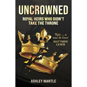 Mantle, Ashley Uncrowned: Royal Heirs Who Didn't Take the Throne Mantle, Ashley Uncrowned: Royal Heirs Who Didn't Take the Throne