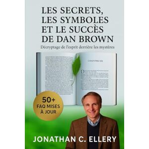 C. ELLERY, JONATHAN `LES SECRETS, LES SYMBOLES ET LE SUCCÈS DE DAN BROWN: Décryptage de l'esprit derrière les mystères C. ELLERY, JONATHAN `LES SECRETS, LES SYMBOLES ET LE SUCCÈS DE DAN BROWN: Décryptage de l'esprit derrière les mystères