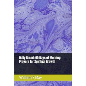 May, William S Daily Bread: 90 Days of Morning Prayers for Spiritual Growth May, William S Daily Bread: 90 Days of Morning Prayers for Spiritual Growth