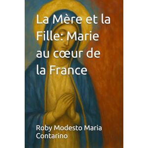 Contarino, Roby Modesto Maria La Mère et la Fille : Marie au cœur de la France Contarino, Roby Modesto Maria La Mère et la Fille : Marie au cœur de la France