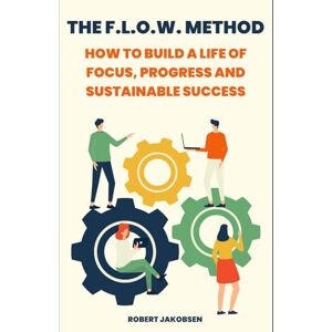 Jakobsen, Robert The F.L.O.W. Method: How to Build a Life of Focus, Progress and Sustainable Success Jakobsen, Robert The F.L.O.W. Method: How to Build a Life of Focus, Progress and Sustainable Success