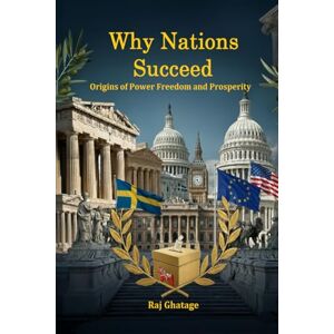 Ghatage, Raj Why Nations Succeed: Origins of Power Freedom and Prosperity Ghatage, Raj Why Nations Succeed: Origins of Power Freedom and Prosperity