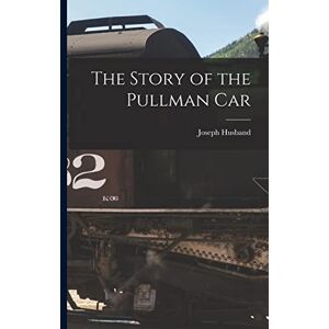 Husband, Joseph The Story of the Pullman Car Husband, Joseph The Story of the Pullman Car