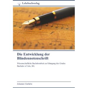 Gierlichs, Johannes Die Entwicklung der Blindennotenschrift: Wissenschaftliche Bachelorarbeit zur Erlangung des Grades Bachelor of Arts, BA Gierlichs, Johannes Die Entwicklung der Blindennotenschrift: Wissenschaftliche Bachelorarbeit zur Erlangung des Grades Bachelor of Arts, BA