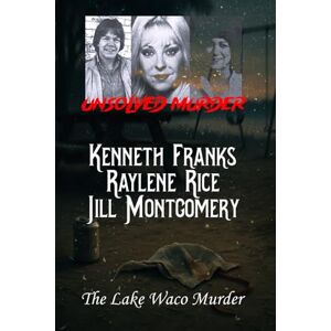 Indrawan, Ricky The Unsolved Murders of Kenneth Franks, Raylene Rice, and Jill Montgomery: The Lake Waco Murders Indrawan, Ricky The Unsolved Murders of Kenneth Franks, Raylene Rice, and Jill Montgomery: The Lake Waco Murders