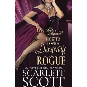 Scott How to Love a Dangerous Rogue: A Royal Regency Romance: 1 (Royals and Renegades) Scott How to Love a Dangerous Rogue: A Royal Regency Romance: 1 (Royals and Renegades)