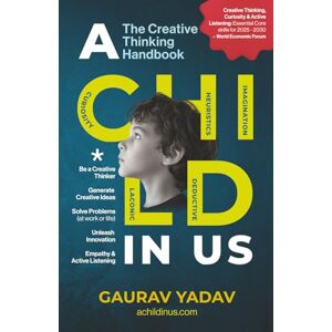 Yadav, Gaurav A CHILD in US: The Creative Thinking Handbook: Generate Creative Ideas and Solve Problems using the CHILD Framework Yadav, Gaurav A CHILD in US: The Creative Thinking Handbook: Generate Creative Ideas and Solve Problems using the CHILD Framework