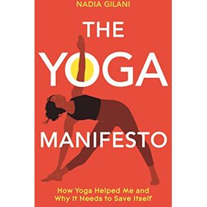 Gilani, Nadia The Yoga Manifesto: How Yoga Helped Me and Why it Needs to Save Itself Gilani, Nadia The Yoga Manifesto: How Yoga Helped Me and Why it Needs to Save Itself