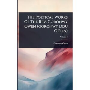 Owen, Goronwy The Poetical Works Of The Rev. Goronwy Owen (goronwy Ddu O Fon) Owen, Goronwy The Poetical Works Of The Rev. Goronwy Owen (goronwy Ddu O Fon)