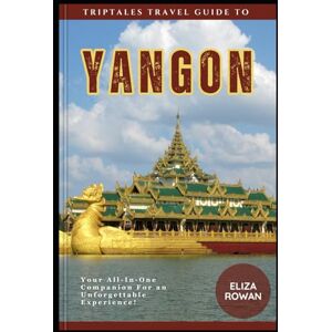 Rowan, Eliza TripTales Travel Guide to Yangon: Your All-In-One Companion for an Unforgettable Experience! (TripTales Travel Guide: Adventure Across Continents) Rowan, Eliza TripTales Travel Guide to Yangon: Your All-In-One Companion for an Unforgettable Experience! (TripTales Travel Guide: Adventure Across Continents)