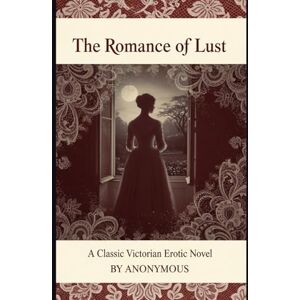 ANONYMOUS The Romance of Lust: A Classic Victorian Erotic Novel ANONYMOUS The Romance of Lust: A Classic Victorian Erotic Novel